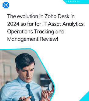 The evolution in Zoho Desk in 2024 so far for IT Asset Analytics, Operations Tracking and Management Review!